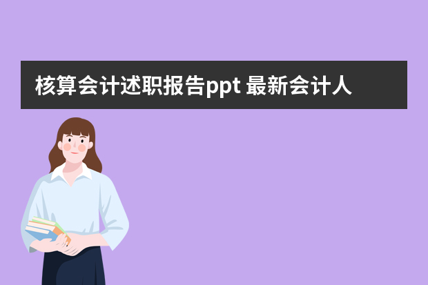 核算会计述职报告ppt 最新会计人员岗位述职报告